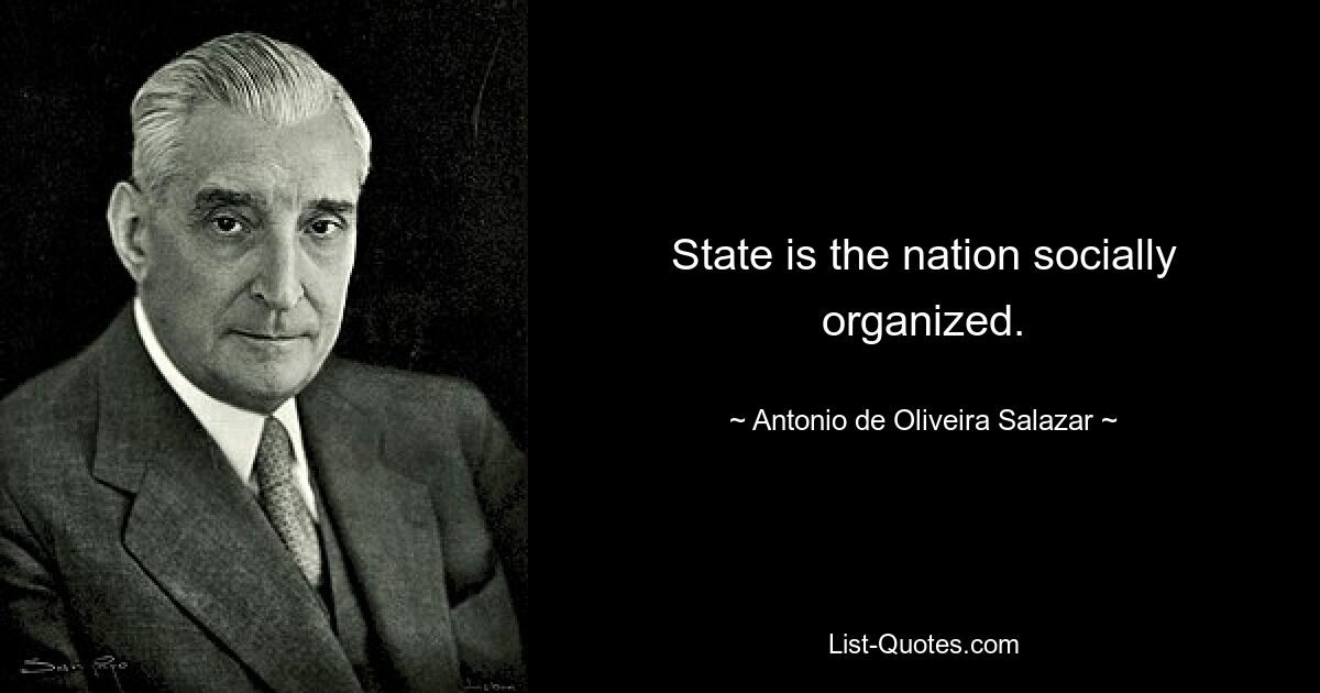 State is the nation socially organized. — © Antonio de Oliveira Salazar