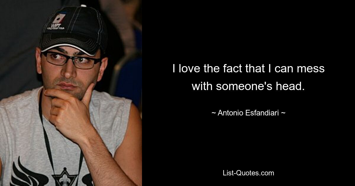 I love the fact that I can mess with someone's head. — © Antonio Esfandiari