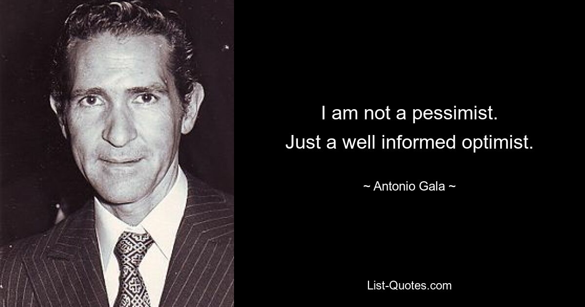 I am not a pessimist.
Just a well informed optimist. — © Antonio Gala