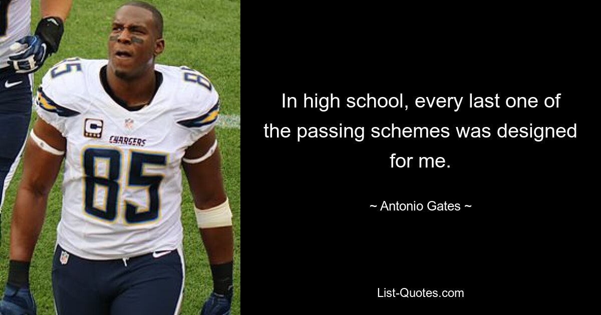 In high school, every last one of the passing schemes was designed for me. — © Antonio Gates