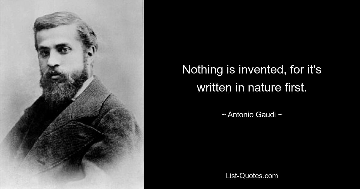 Nothing is invented, for it's written in nature first. — © Antonio Gaudi