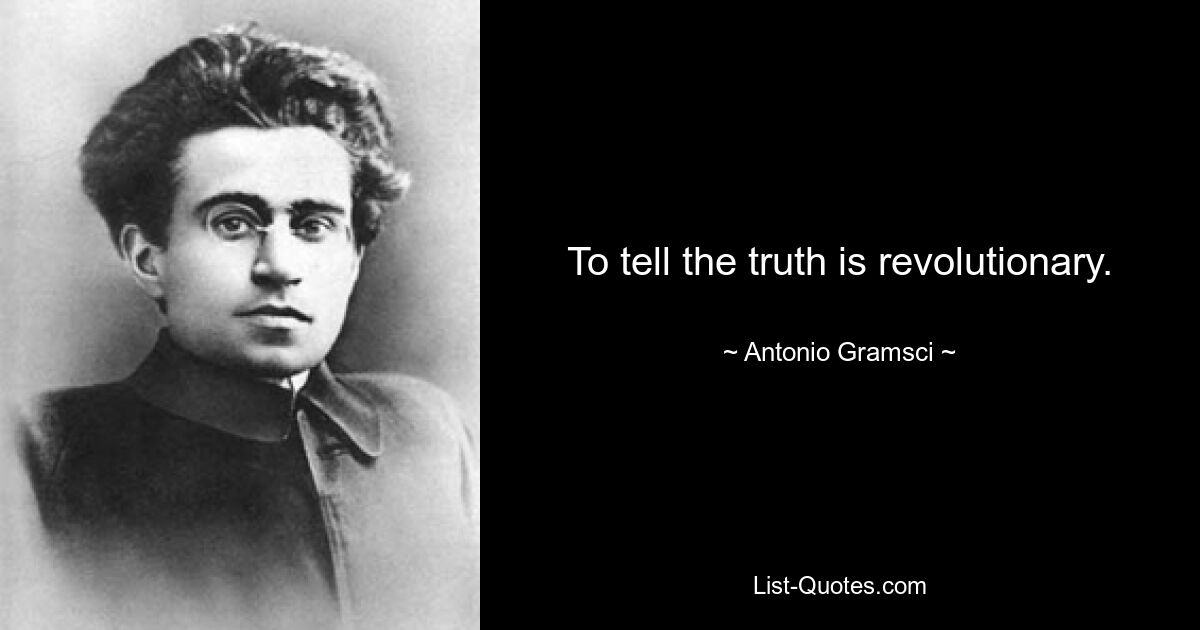 To tell the truth is revolutionary. — © Antonio Gramsci