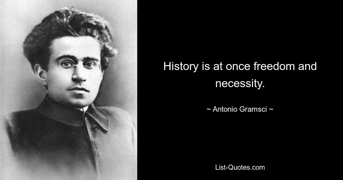 History is at once freedom and necessity. — © Antonio Gramsci