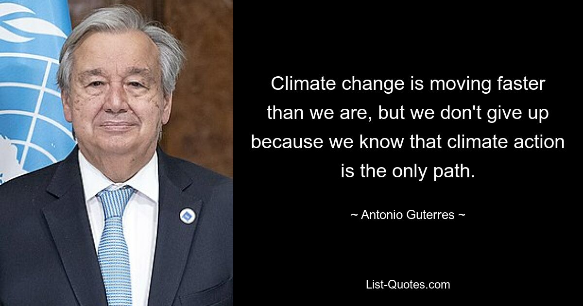 Climate change is moving faster than we are, but we don't give up because we know that climate action is the only path. — © Antonio Guterres