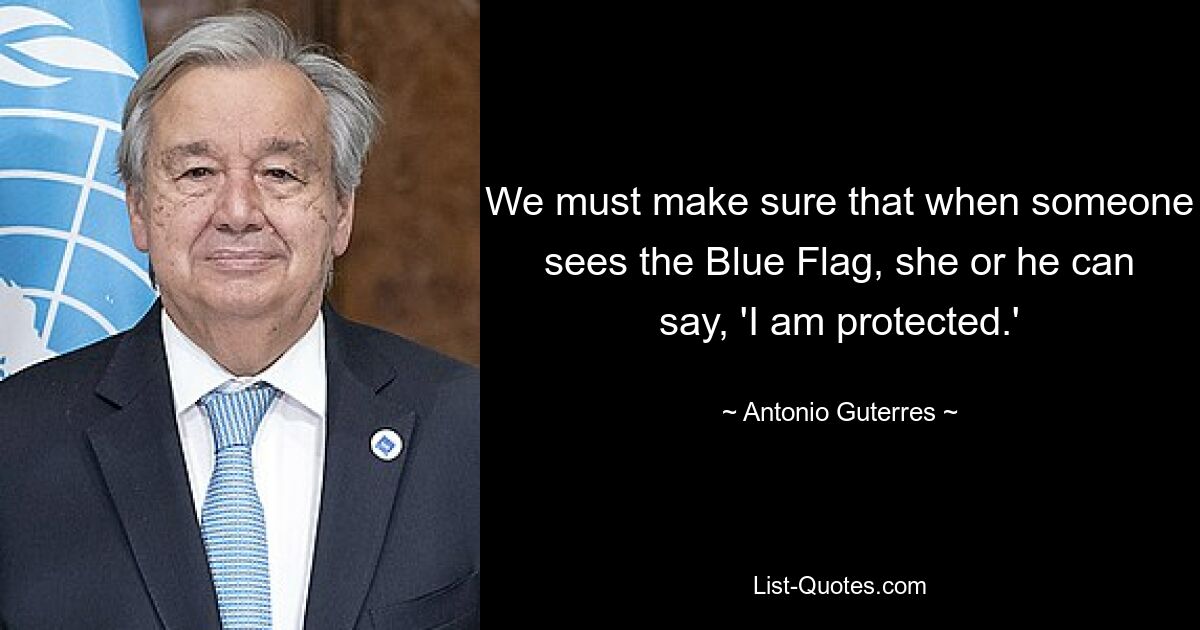 We must make sure that when someone sees the Blue Flag, she or he can say, 'I am protected.' — © Antonio Guterres