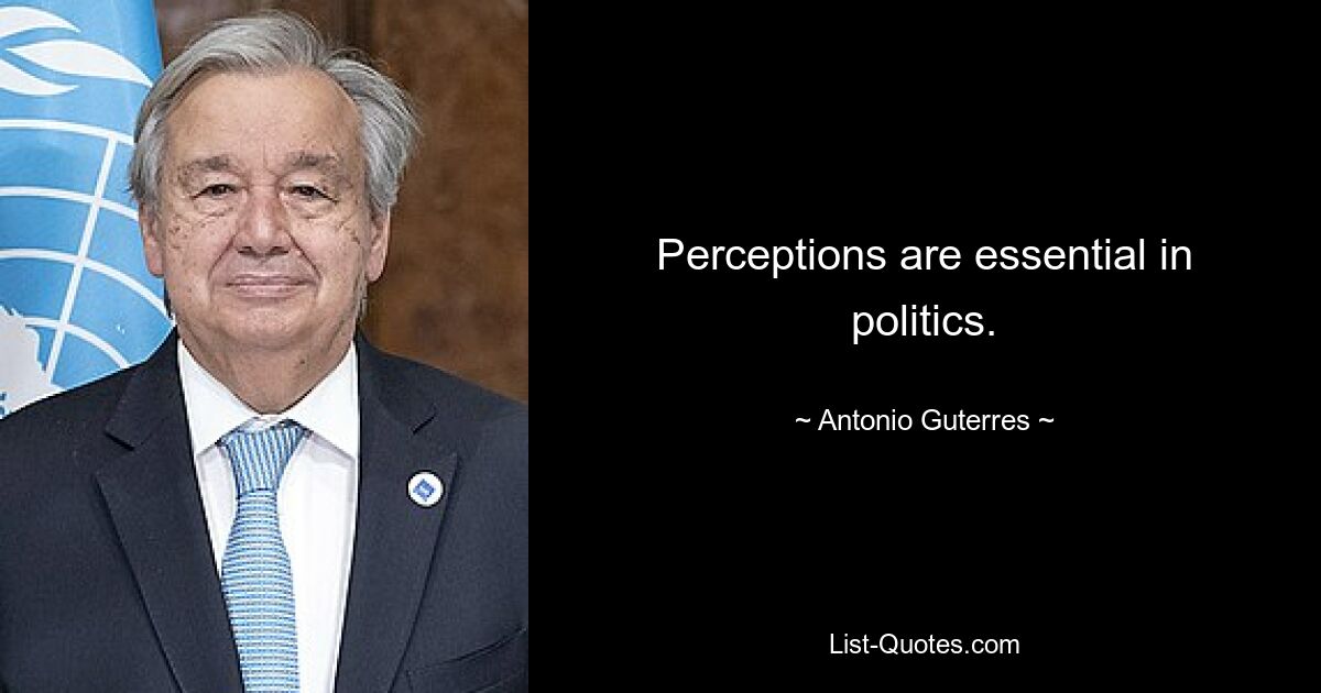 Perceptions are essential in politics. — © Antonio Guterres