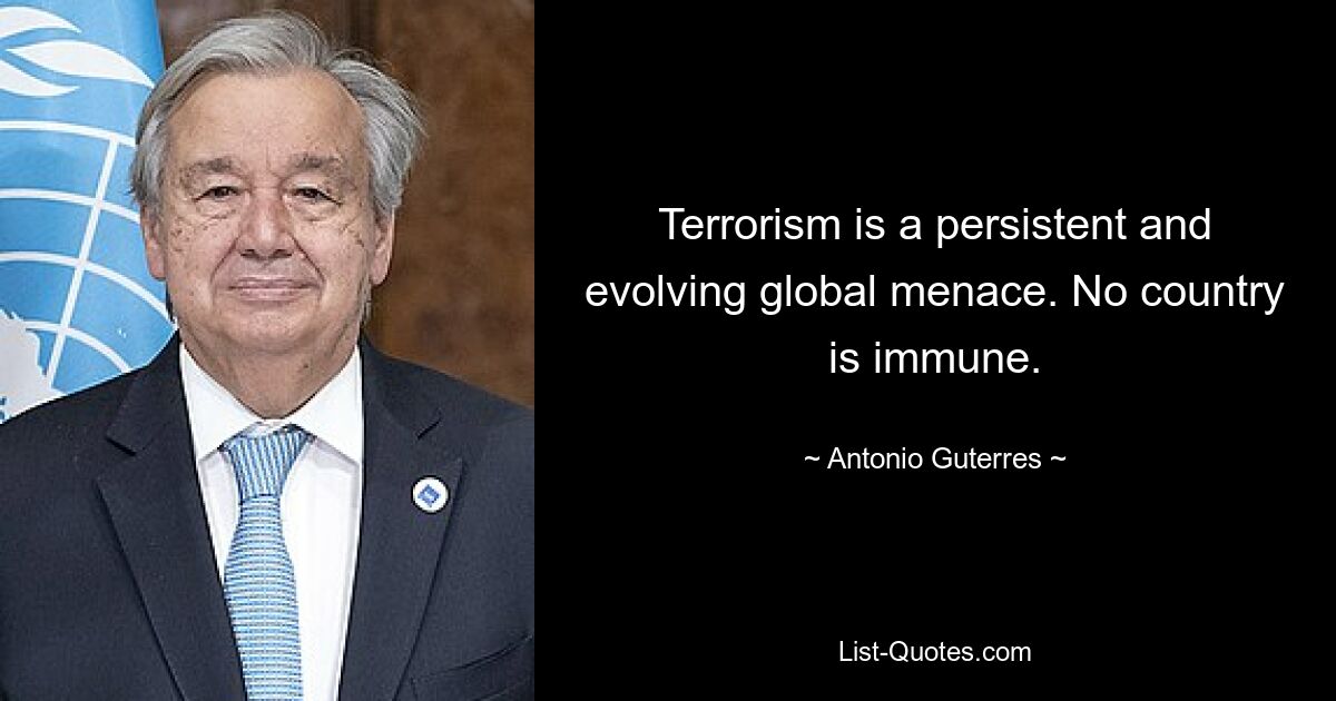 Terrorism is a persistent and evolving global menace. No country is immune. — © Antonio Guterres