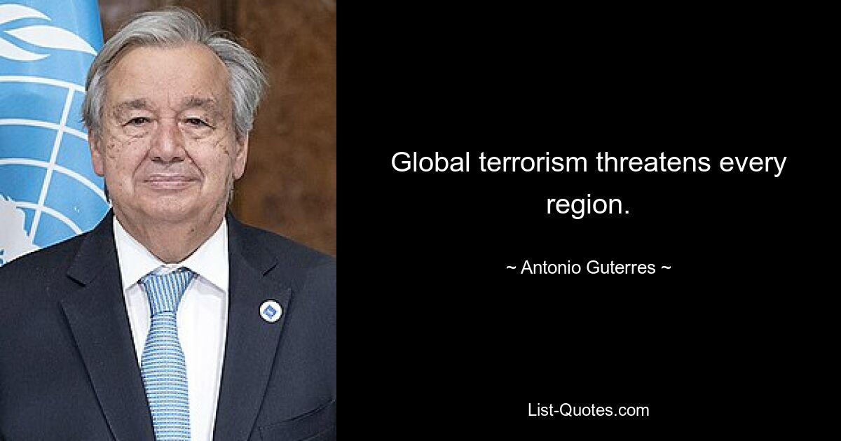 Global terrorism threatens every region. — © Antonio Guterres