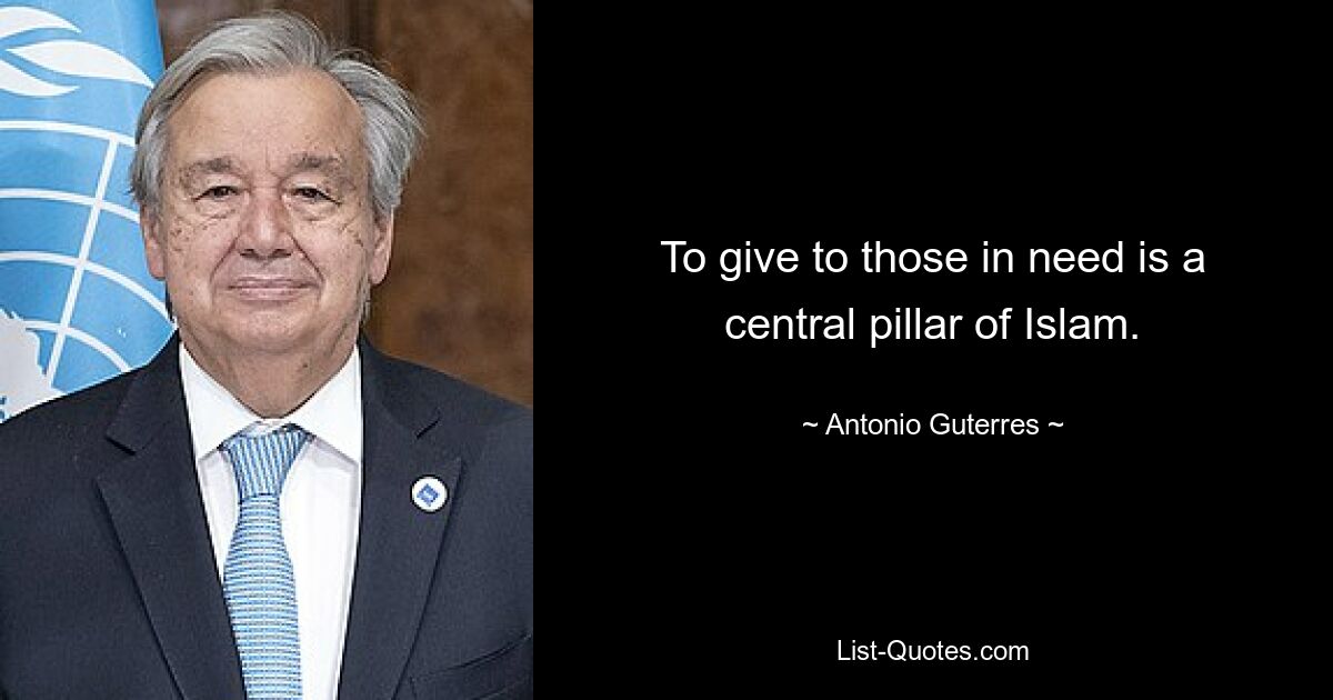 To give to those in need is a central pillar of Islam. — © Antonio Guterres