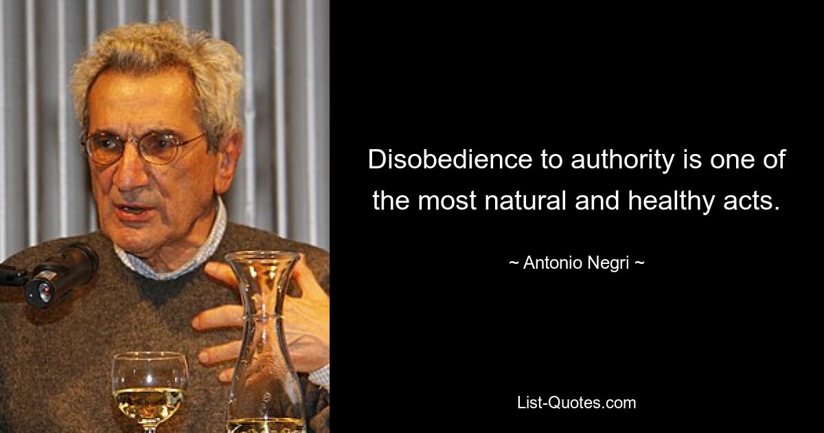 Disobedience to authority is one of the most natural and healthy acts. — © Antonio Negri