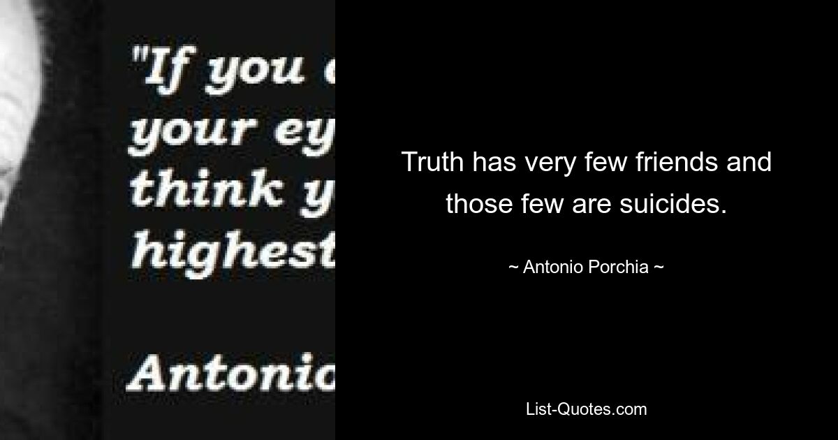 Truth has very few friends and those few are suicides. — © Antonio Porchia