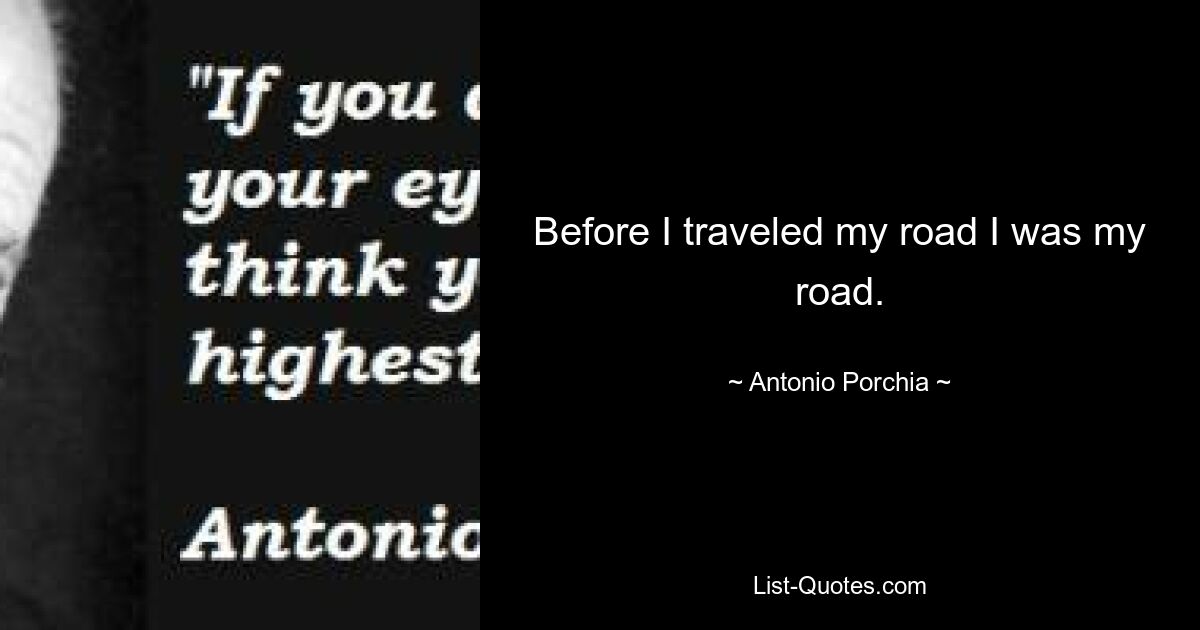 До того, как я пошел по своей дороге, я был своей дорогой. — © Антонио Порчиа