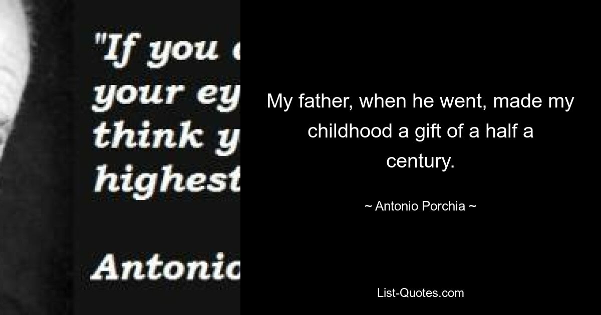 My father, when he went, made my childhood a gift of a half a century. — © Antonio Porchia