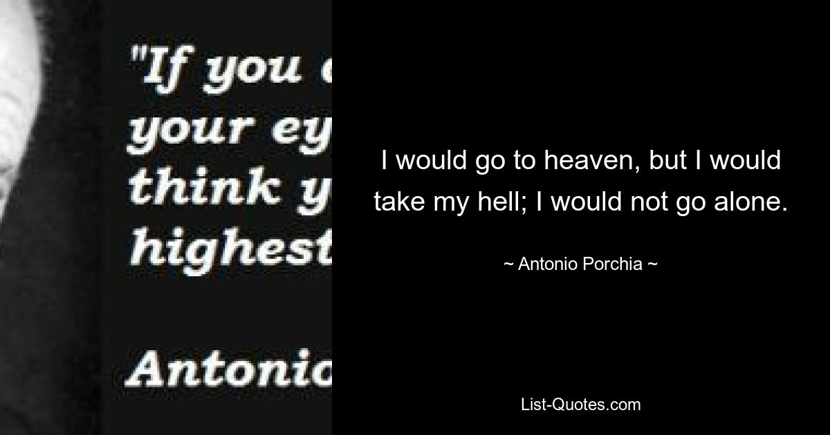 I would go to heaven, but I would take my hell; I would not go alone. — © Antonio Porchia