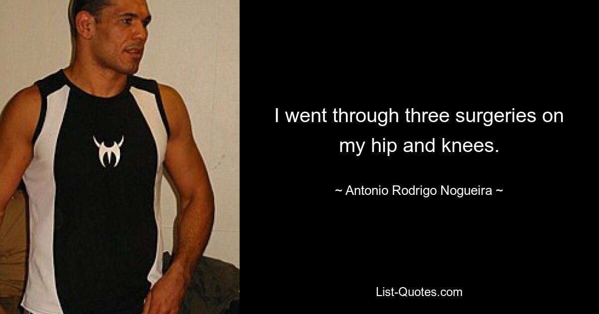 I went through three surgeries on my hip and knees. — © Antonio Rodrigo Nogueira