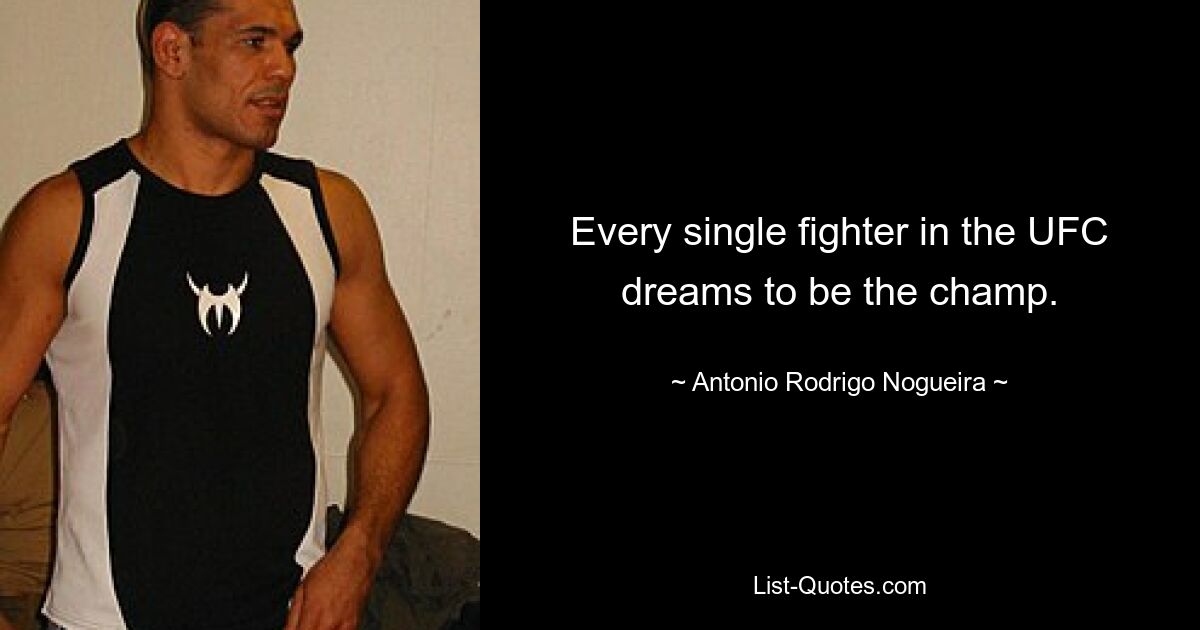 Every single fighter in the UFC dreams to be the champ. — © Antonio Rodrigo Nogueira