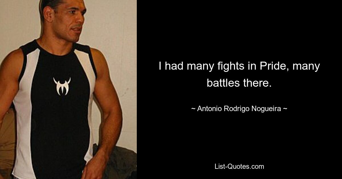 I had many fights in Pride, many battles there. — © Antonio Rodrigo Nogueira