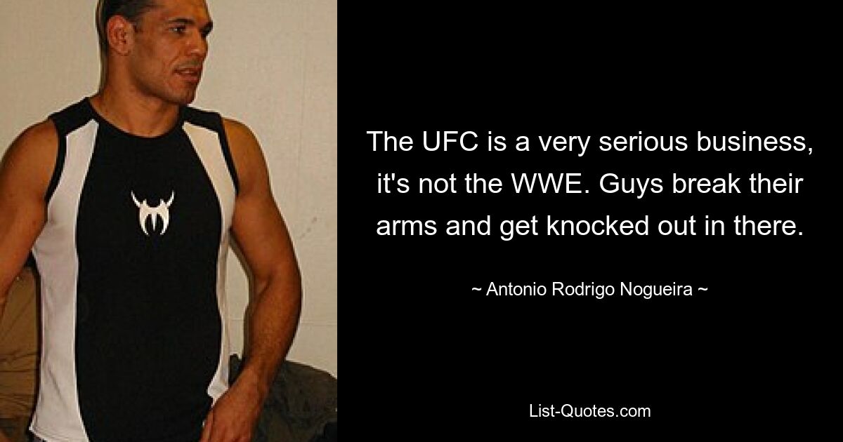 The UFC is a very serious business, it's not the WWE. Guys break their arms and get knocked out in there. — © Antonio Rodrigo Nogueira