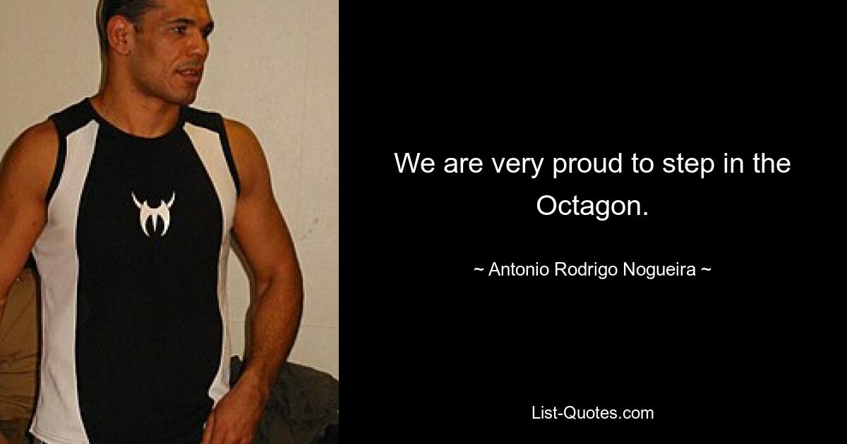 We are very proud to step in the Octagon. — © Antonio Rodrigo Nogueira