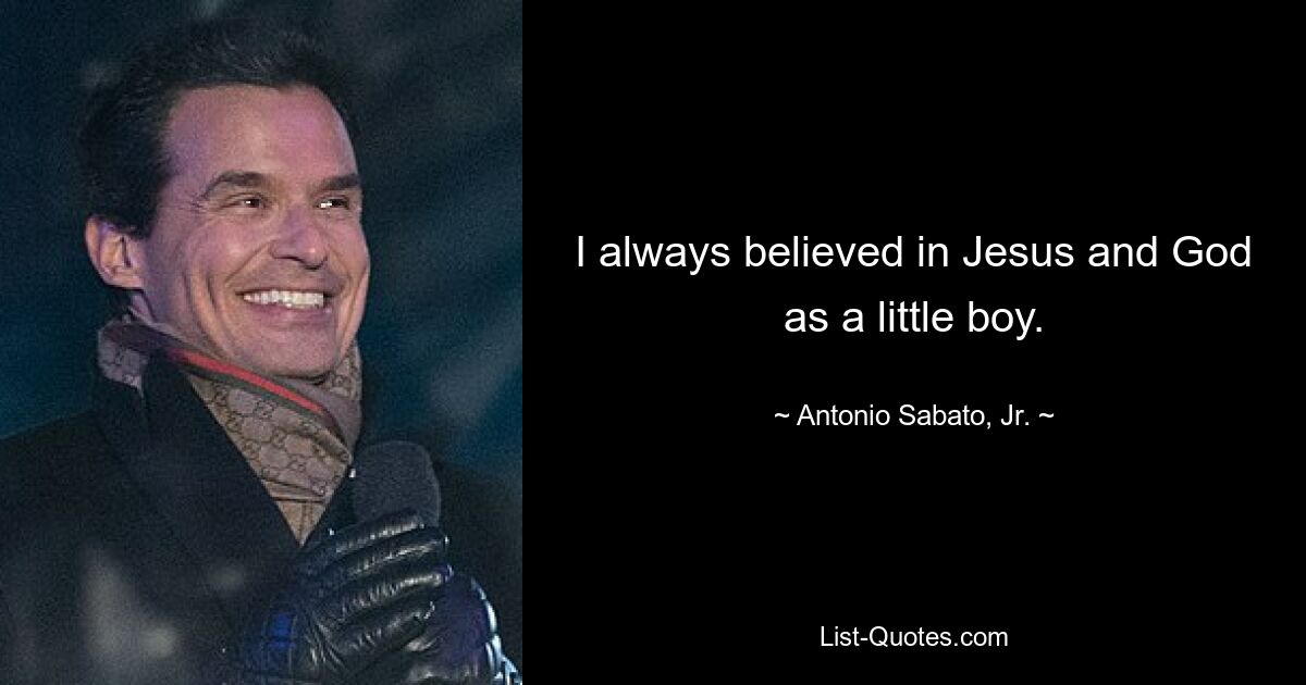 I always believed in Jesus and God as a little boy. — © Antonio Sabato, Jr.