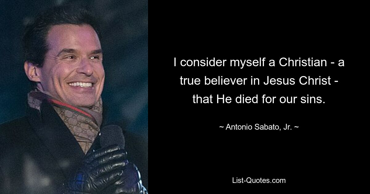 I consider myself a Christian - a true believer in Jesus Christ - that He died for our sins. — © Antonio Sabato, Jr.