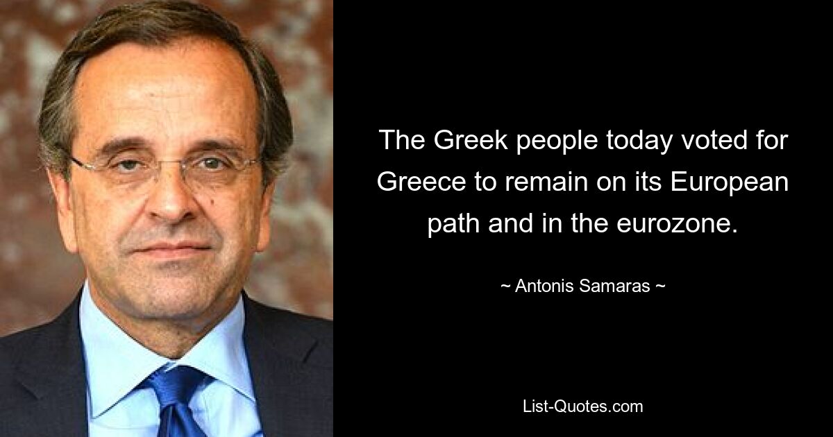 The Greek people today voted for Greece to remain on its European path and in the eurozone. — © Antonis Samaras