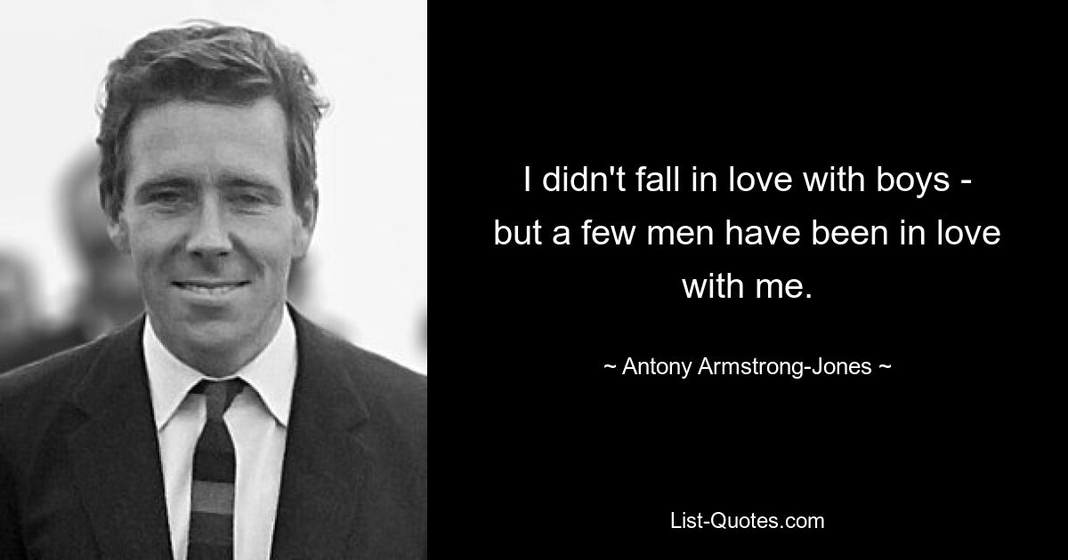 I didn't fall in love with boys - but a few men have been in love with me. — © Antony Armstrong-Jones