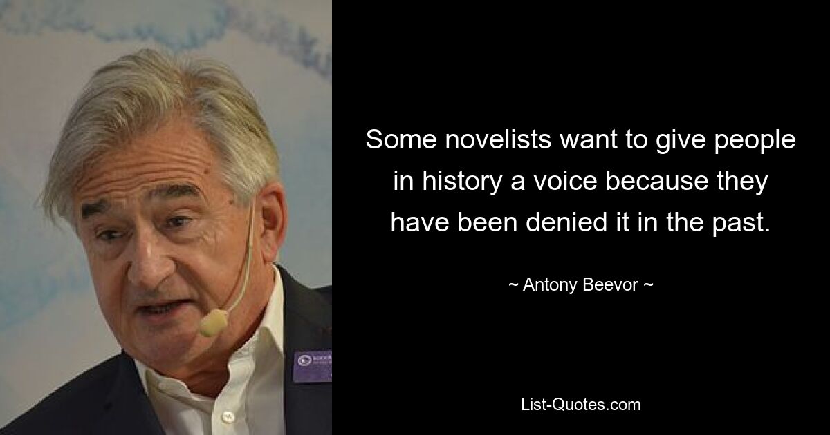 Some novelists want to give people in history a voice because they have been denied it in the past. — © Antony Beevor