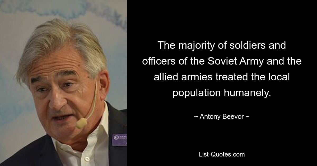 The majority of soldiers and officers of the Soviet Army and the allied armies treated the local population humanely. — © Antony Beevor