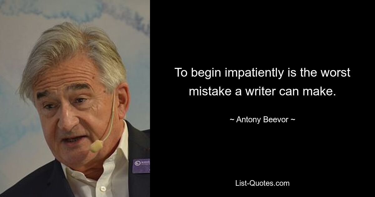 To begin impatiently is the worst mistake a writer can make. — © Antony Beevor