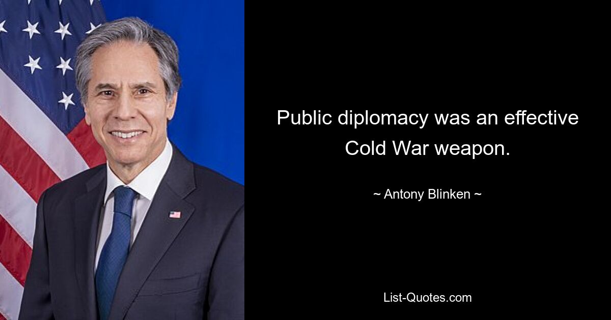 Public diplomacy was an effective Cold War weapon. — © Antony Blinken