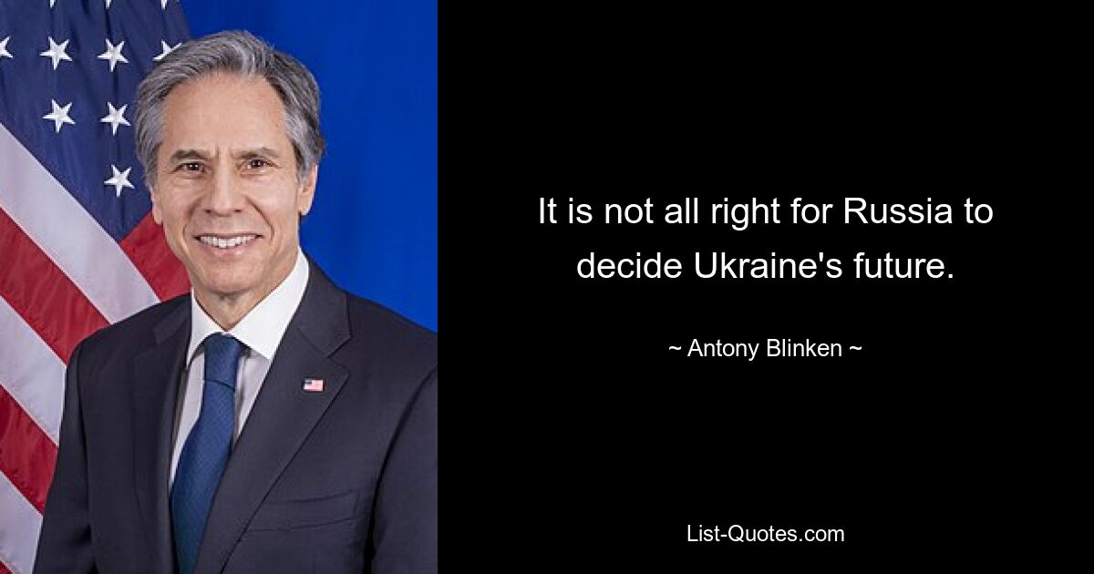 It is not all right for Russia to decide Ukraine's future. — © Antony Blinken