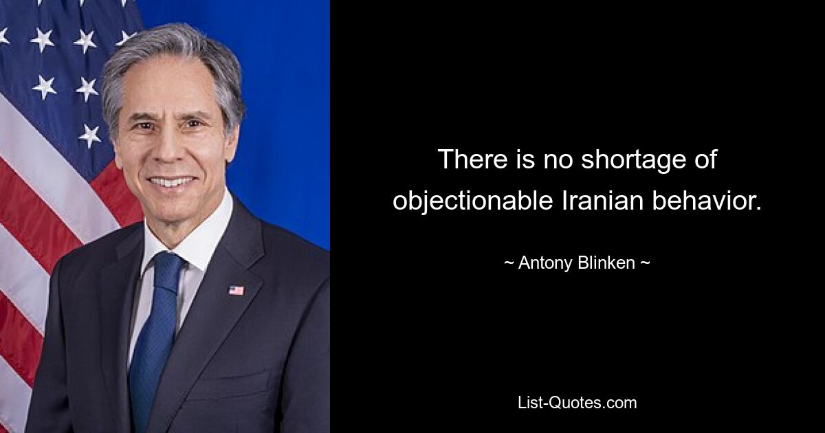 There is no shortage of objectionable Iranian behavior. — © Antony Blinken