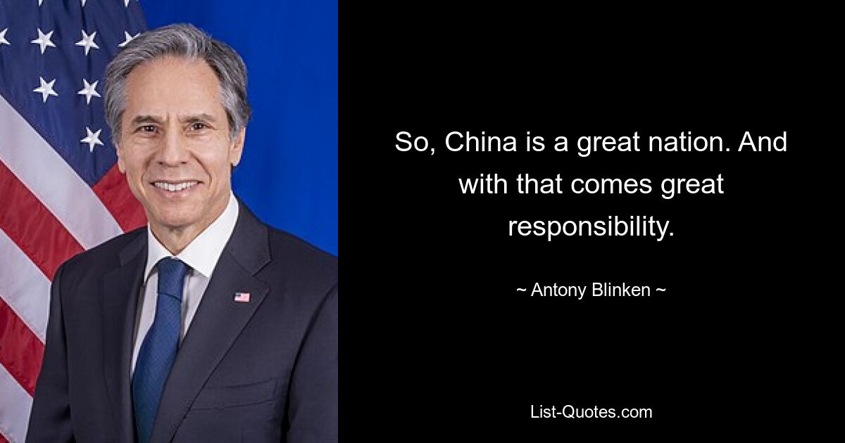 So, China is a great nation. And with that comes great responsibility. — © Antony Blinken