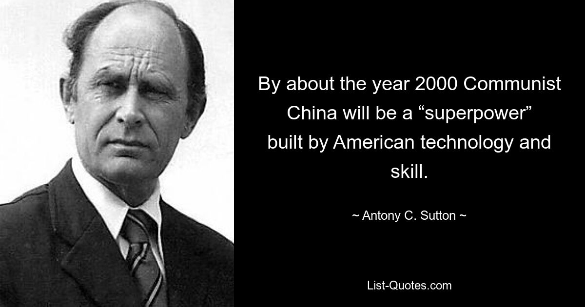 By about the year 2000 Communist China will be a “superpower” built by American technology and skill. — © Antony C. Sutton