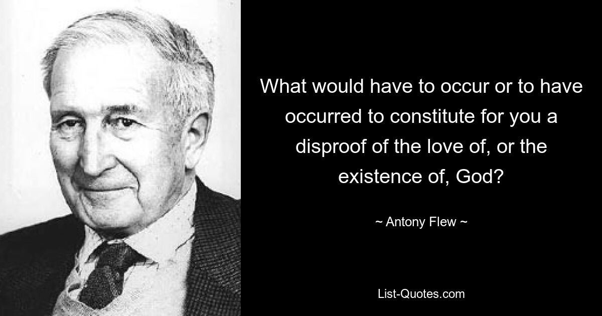 What would have to occur or to have occurred to constitute for you a disproof of the love of, or the existence of, God? — © Antony Flew