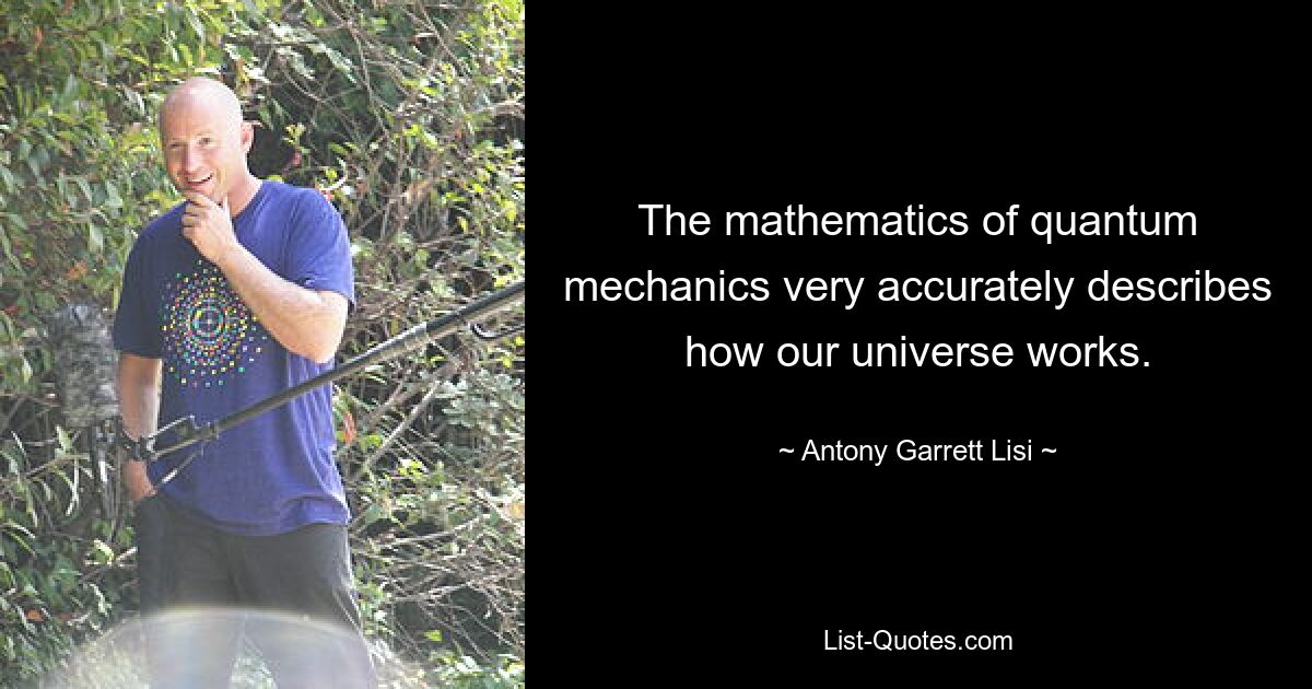 The mathematics of quantum mechanics very accurately describes how our universe works. — © Antony Garrett Lisi