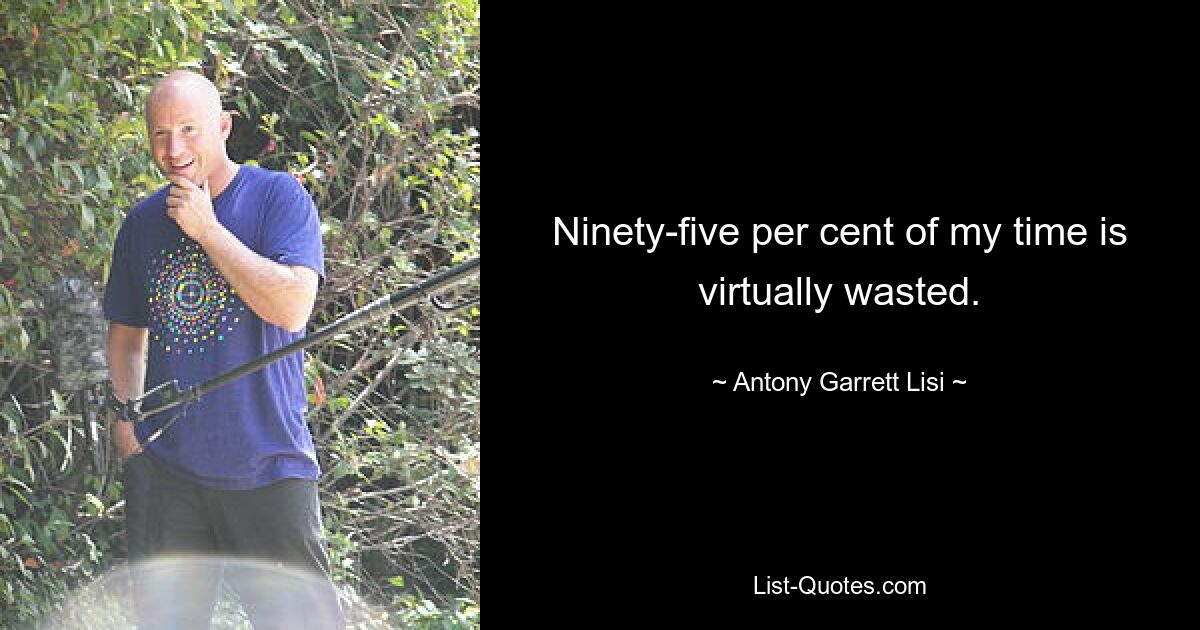 Ninety-five per cent of my time is virtually wasted. — © Antony Garrett Lisi