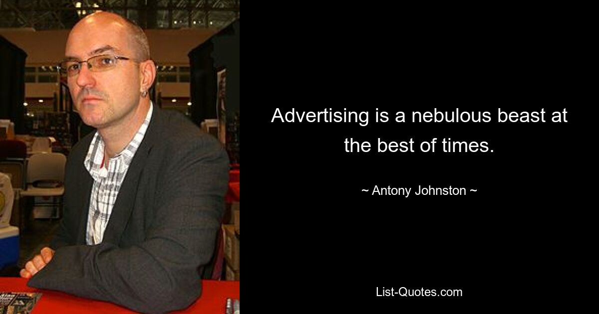 Advertising is a nebulous beast at the best of times. — © Antony Johnston