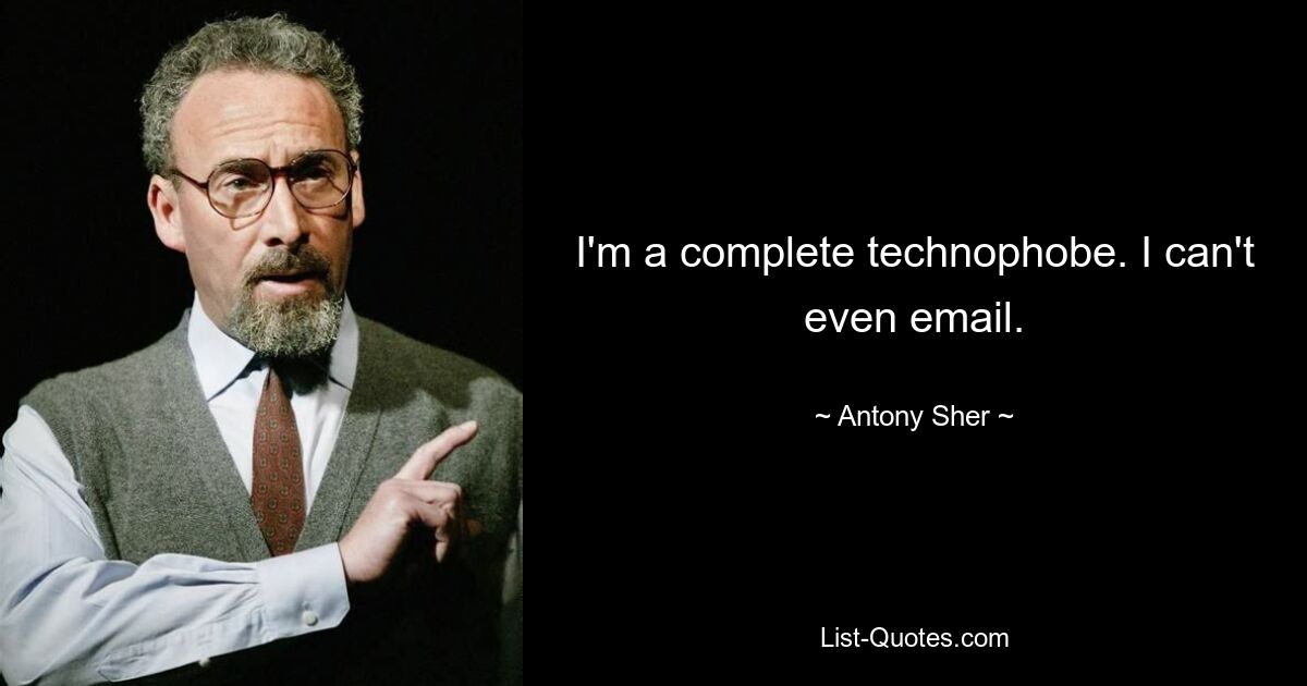 I'm a complete technophobe. I can't even email. — © Antony Sher