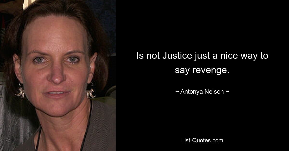 Is not Justice just a nice way to say revenge. — © Antonya Nelson