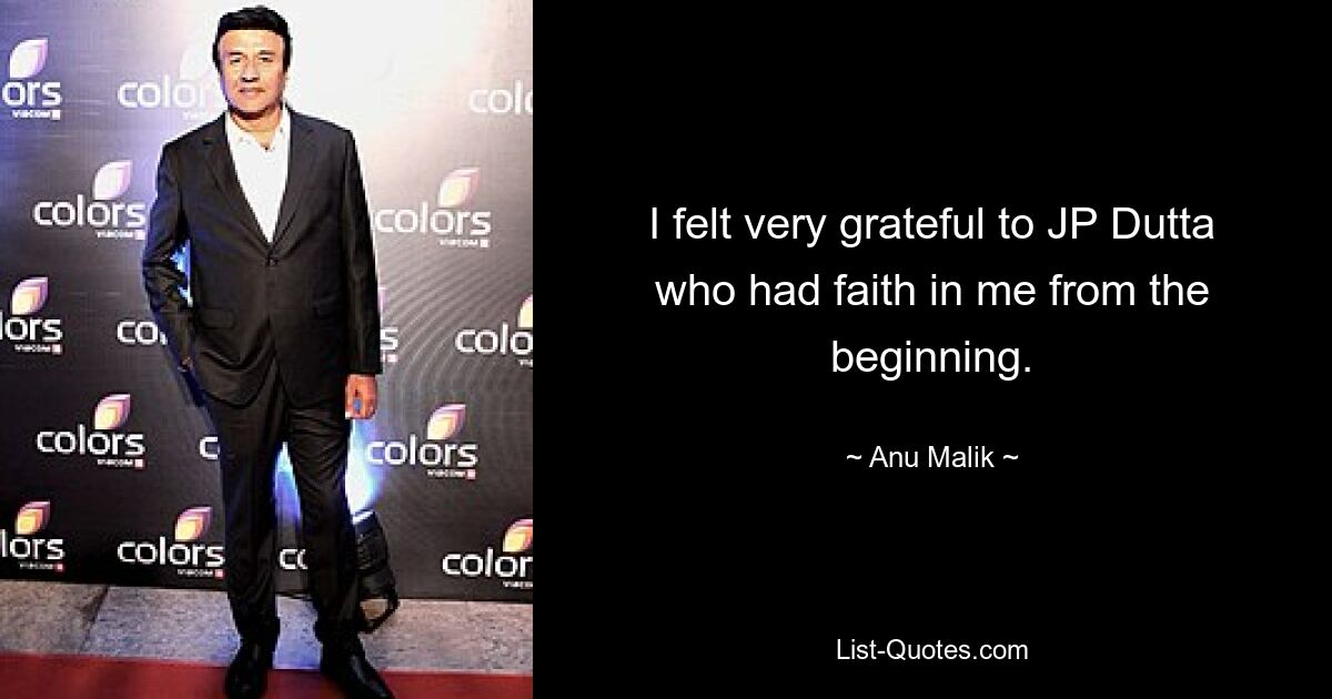 I felt very grateful to JP Dutta who had faith in me from the beginning. — © Anu Malik