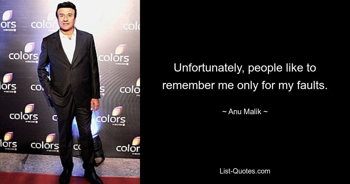 Unfortunately, people like to remember me only for my faults. — © Anu Malik