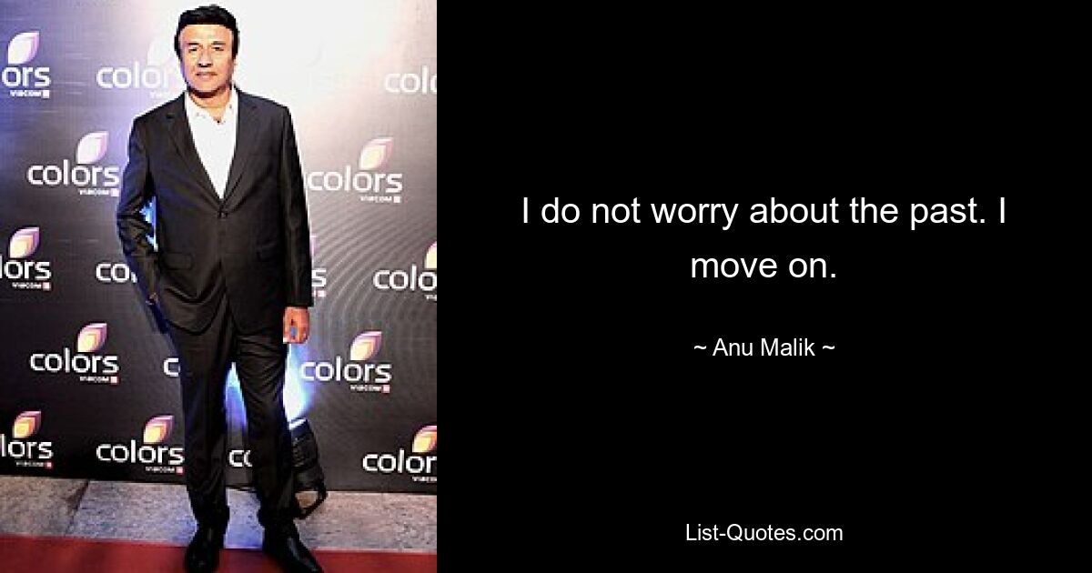 I do not worry about the past. I move on. — © Anu Malik