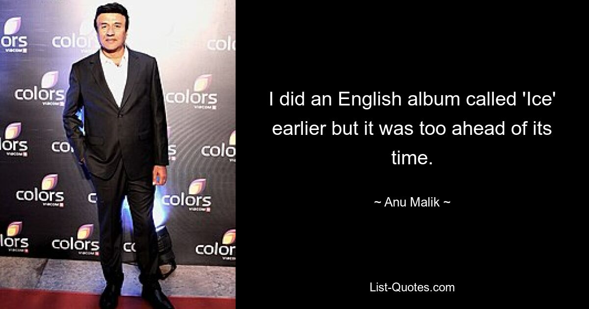 I did an English album called 'Ice' earlier but it was too ahead of its time. — © Anu Malik