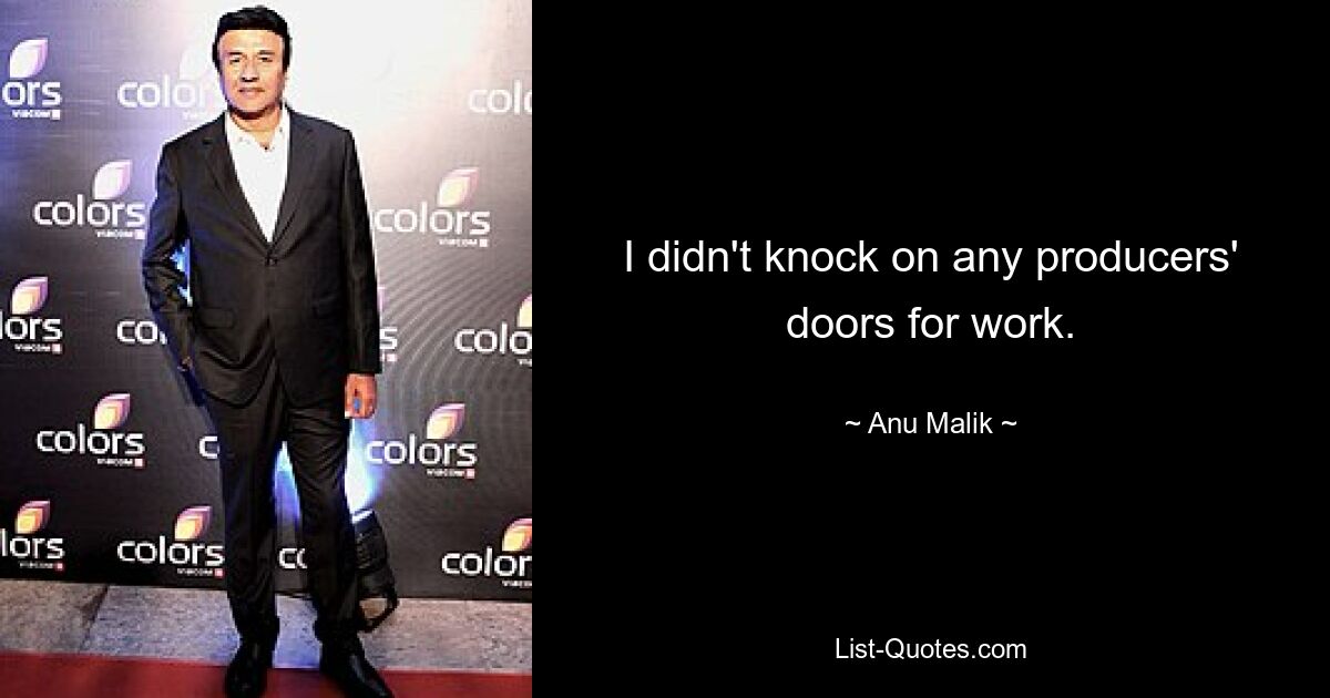 I didn't knock on any producers' doors for work. — © Anu Malik