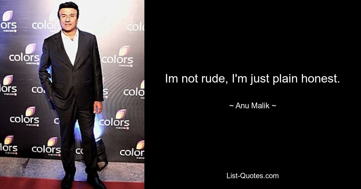 Im not rude, I'm just plain honest. — © Anu Malik