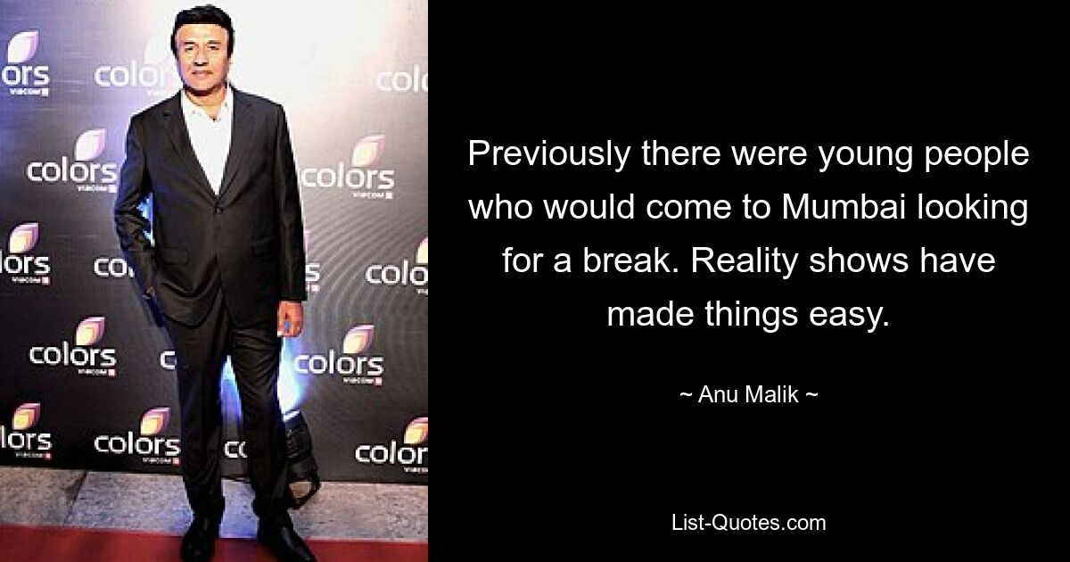 Previously there were young people who would come to Mumbai looking for a break. Reality shows have made things easy. — © Anu Malik