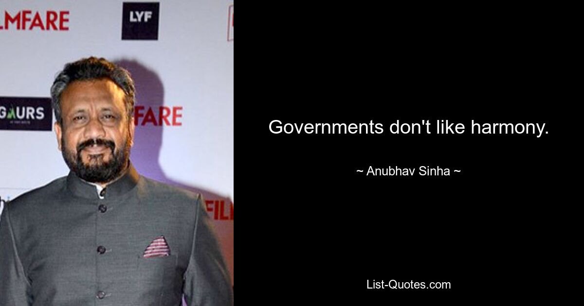 Governments don't like harmony. — © Anubhav Sinha