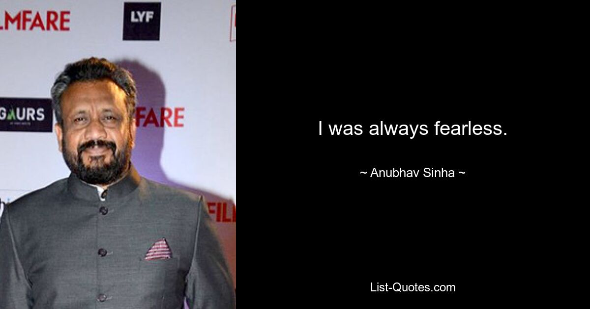 I was always fearless. — © Anubhav Sinha